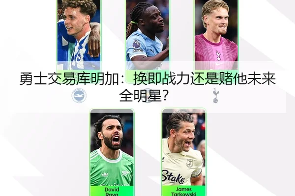勇士交易库明加：换即战力还是赌他未来全明星？